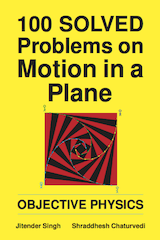 100 Solved Problems on Motion in a Plane by Jitender Singh and Shraddhesh Chaturvedi